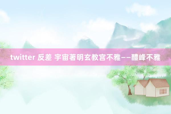 twitter 反差 宇宙著明玄教宫不雅——醴峰不雅