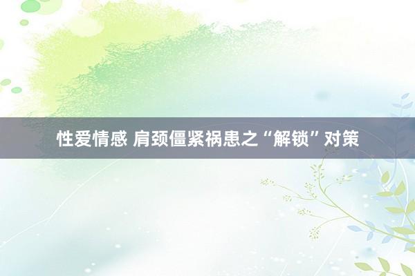 性爱情感 肩颈僵紧祸患之“解锁”对策