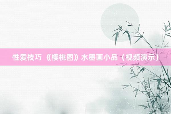 性爱技巧 《樱桃图》水墨画小品（视频演示）