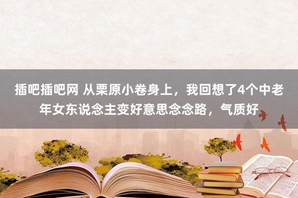 插吧插吧网 从栗原小卷身上，我回想了4个中老年女东说念主变好意思念念路，气质好