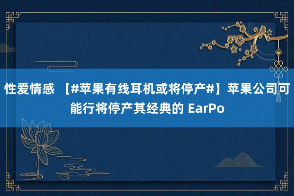 性爱情感 【#苹果有线耳机或将停产#】苹果公司可能行将停产其经典的 EarPo