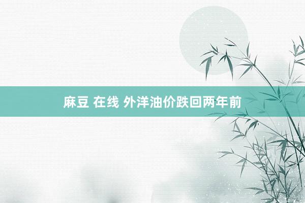 麻豆 在线 外洋油价跌回两年前