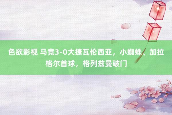 色欲影视 马竞3-0大捷瓦伦西亚，小蜘蛛、加拉格尔首球，格列兹曼破门