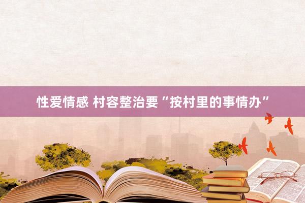 性爱情感 村容整治要“按村里的事情办”