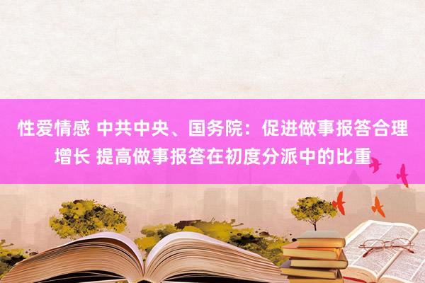 性爱情感 中共中央、国务院：促进做事报答合理增长 提高做事报答在初度分派中的比重
