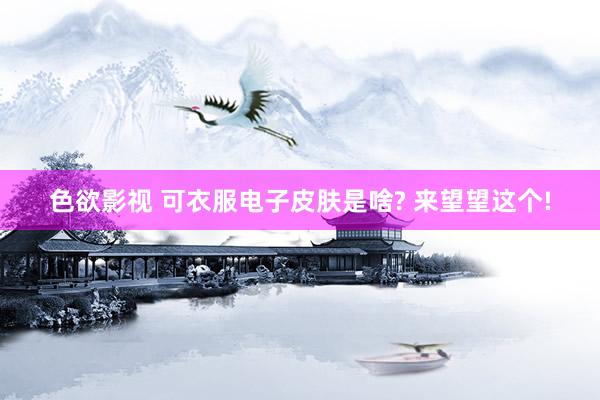 色欲影视 可衣服电子皮肤是啥? 来望望这个!