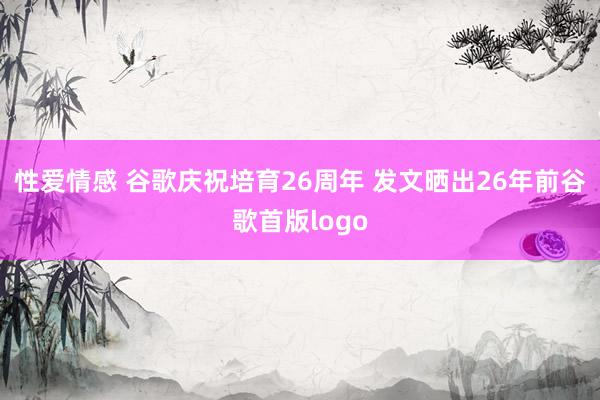 性爱情感 谷歌庆祝培育26周年 发文晒出26年前谷歌首版logo