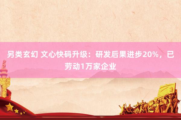 另类玄幻 文心快码升级：研发后果进步20%，已劳动1万家企业