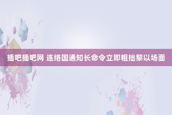 插吧插吧网 连络国通知长命令立即粗拙黎以场面
