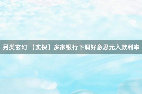 另类玄幻 【实探】多家银行下调好意思元入款利率