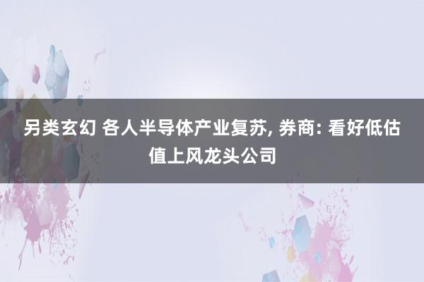 另类玄幻 各人半导体产业复苏, 券商: 看好低估值上风龙头公司