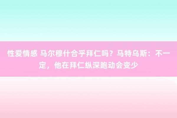 性爱情感 马尔穆什合乎拜仁吗？马特乌斯：不一定，他在拜仁纵深跑动会变少