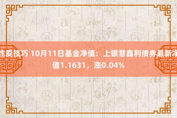 性爱技巧 10月11日基金净值：上银慧鑫利债券最新净值1.1631，涨0.04%