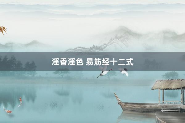淫香淫色 易筋经十二式