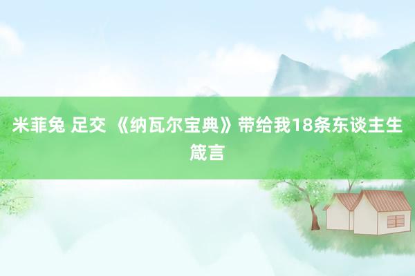 米菲兔 足交 《纳瓦尔宝典》带给我18条东谈主生箴言