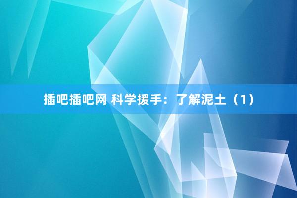 插吧插吧网 科学援手：了解泥土（1）