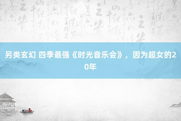 另类玄幻 四季最强《时光音乐会》，因为超女的20年
