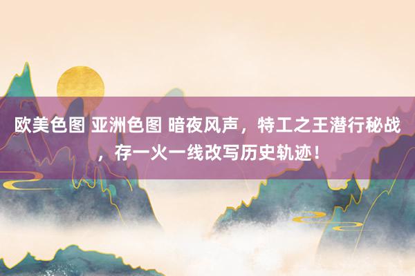 欧美色图 亚洲色图 暗夜风声，特工之王潜行秘战，存一火一线改写历史轨迹！
