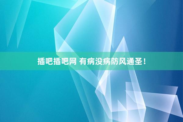 插吧插吧网 有病没病防风通圣！