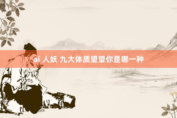 ai 人妖 九大体质望望你是哪一种