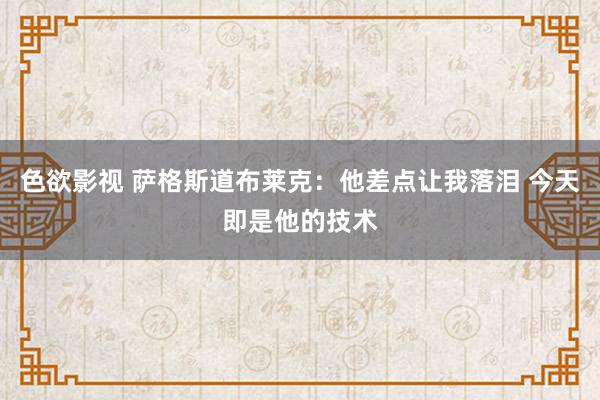 色欲影视 萨格斯道布莱克：他差点让我落泪 今天即是他的技术