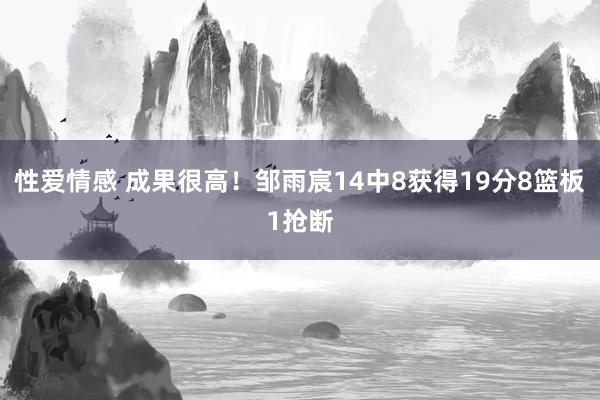 性爱情感 成果很高！邹雨宸14中8获得19分8篮板1抢断