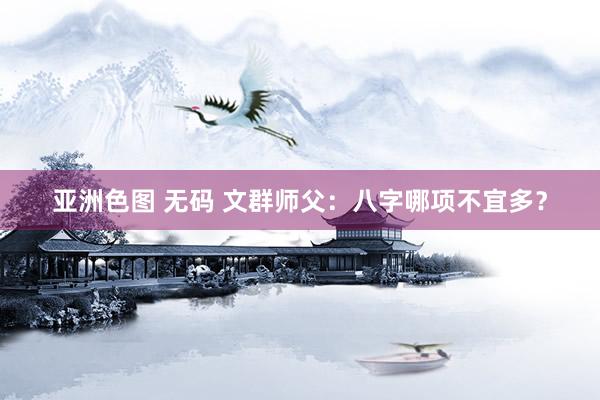 亚洲色图 无码 文群师父：八字哪项不宜多？