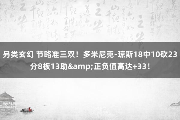 另类玄幻 节略准三双！多米尼克-琼斯18中10砍23分8板13助&正负值高达+33！