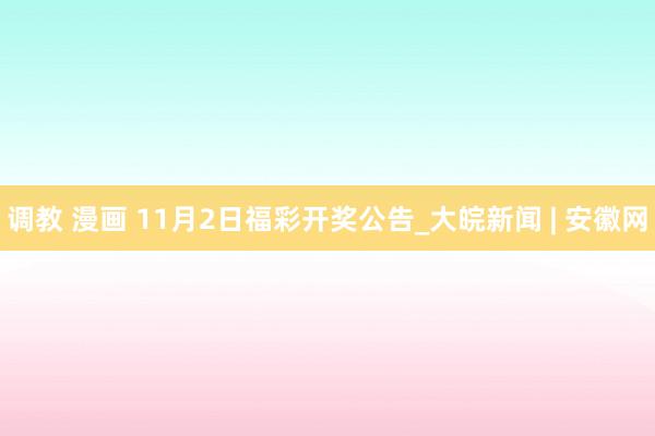 调教 漫画 11月2日福彩开奖公告_大皖新闻 | 安徽网