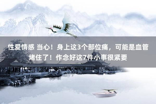 性爱情感 当心！身上这3个部位痛，可能是血管堵住了！作念好这7件小事很紧要