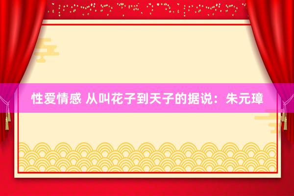 性爱情感 从叫花子到天子的据说：朱元璋