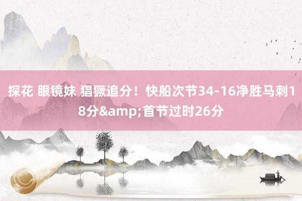 探花 眼镜妹 猖獗追分！快船次节34-16净胜马刺18分&首节过时26分