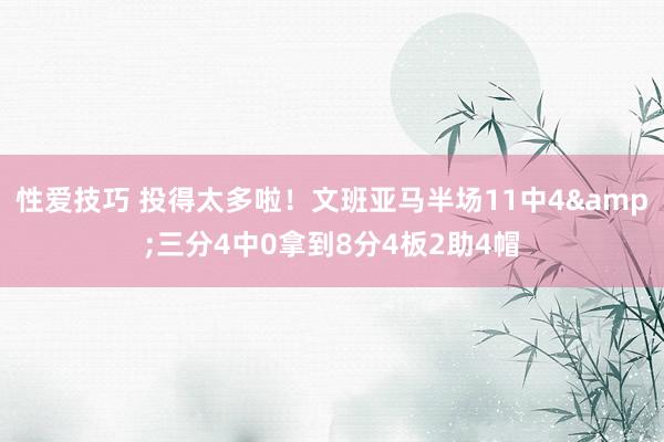 性爱技巧 投得太多啦！文班亚马半场11中4&三分4中0拿到8分4板2助4帽