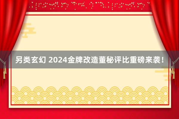 另类玄幻 2024金牌改造董秘评比重磅来袭！