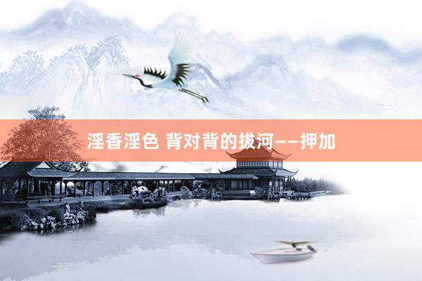 淫香淫色 背对背的拔河——押加