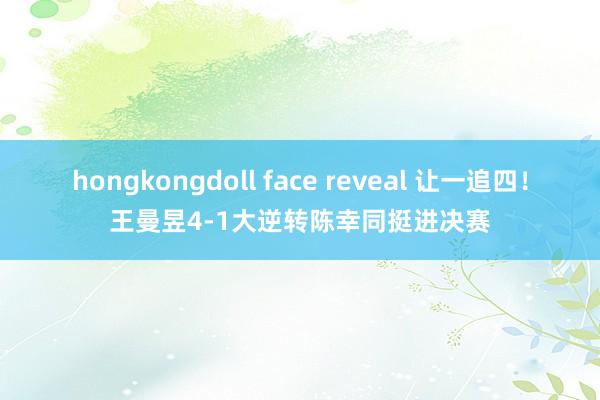 hongkongdoll face reveal 让一追四！王曼昱4-1大逆转陈幸同挺进决赛