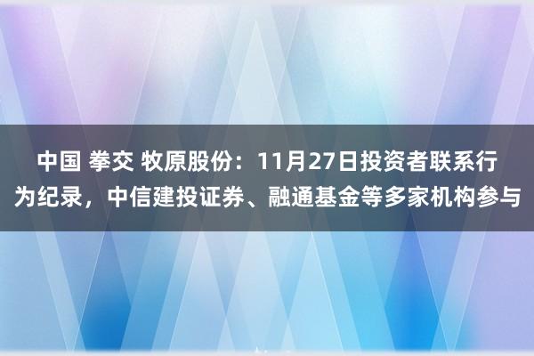 中国 拳交 牧原股份：11月27日投资者联系行为纪录，中信建投证券、融通基金等多家机构参与