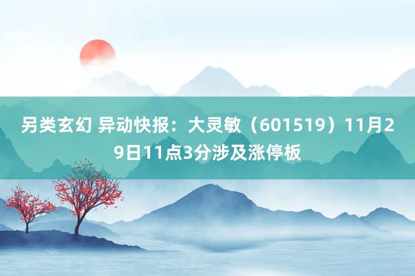 另类玄幻 异动快报：大灵敏（601519）11月29日11点3分涉及涨停板