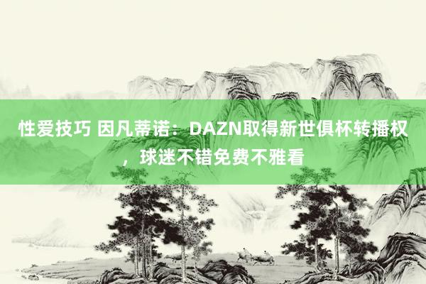 性爱技巧 因凡蒂诺：DAZN取得新世俱杯转播权，球迷不错免费不雅看