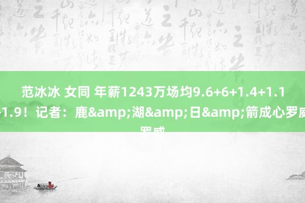 范冰冰 女同 年薪1243万场均9.6+6+1.4+1.1+1.9！记者：鹿&湖&日&箭成心罗威