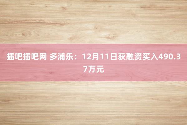 插吧插吧网 多浦乐：12月11日获融资买入490.37万元