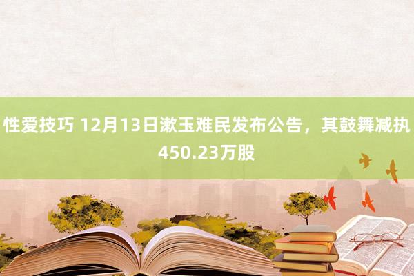 性爱技巧 12月13日漱玉难民发布公告，其鼓舞减执450.23万股