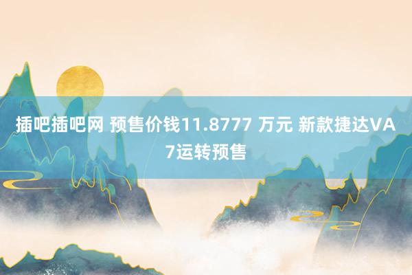 插吧插吧网 预售价钱11.8777 万元 新款捷达VA7运转预售