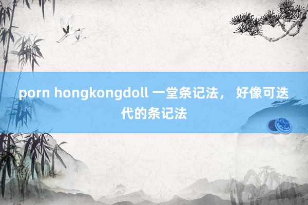porn hongkongdoll 一堂条记法， 好像可迭代的条记法