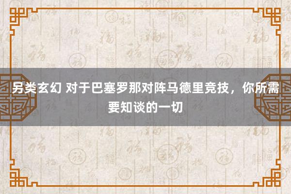 另类玄幻 对于巴塞罗那对阵马德里竞技，你所需要知谈的一切