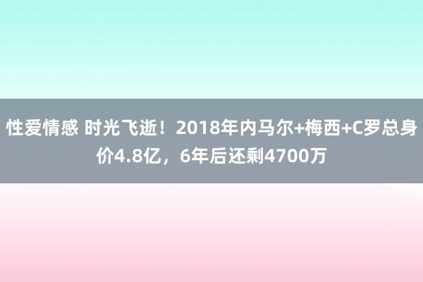 性爱情感 时光飞逝！2018年内马尔+梅西+C罗总身价4.8亿，6年后还剩4700万