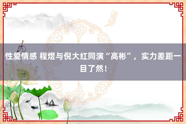性爱情感 程煜与倪大红同演“高彬”，实力差距一目了然！