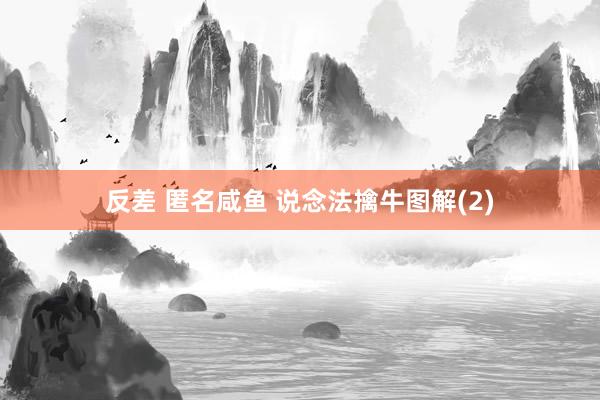 反差 匿名咸鱼 说念法擒牛图解(2)
