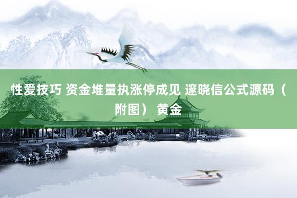 性爱技巧 资金堆量执涨停成见 邃晓信公式源码（附图） 黄金
