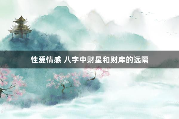 性爱情感 八字中财星和财库的远隔